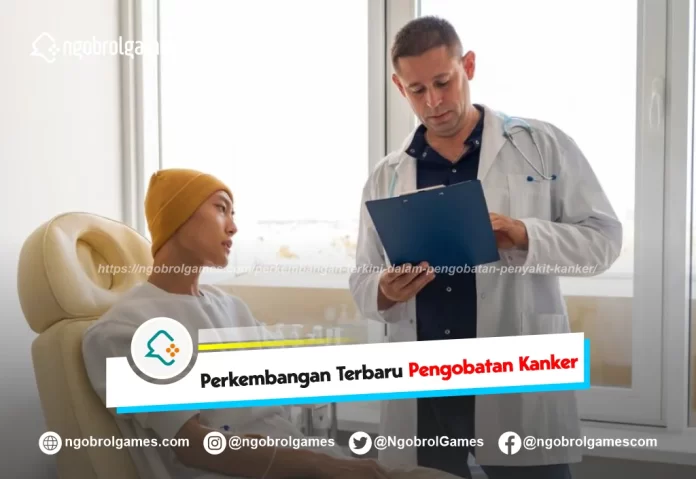 perkembangan terkini dalam pengobatan penyakit kanker - ngobrol games